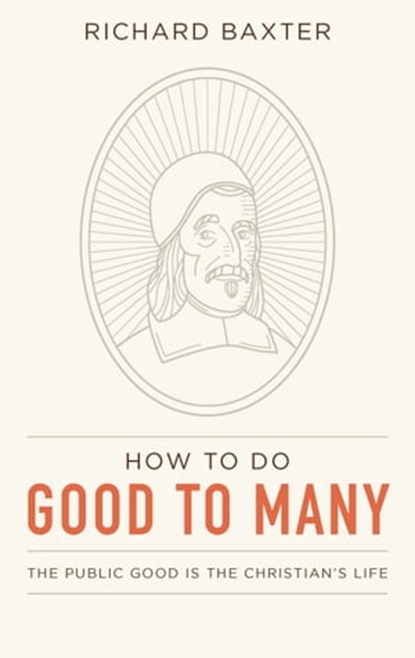 How to Do Good to Many: The Public Good Is the Christian’s Life, Richard Baxter - Ebook - 9780934874090