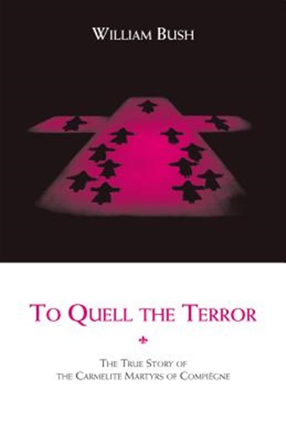 To Quell the Terror: The True Story of the Carmelite Martyrs of Compiegne, William Bush - Paperback - 9780935216677