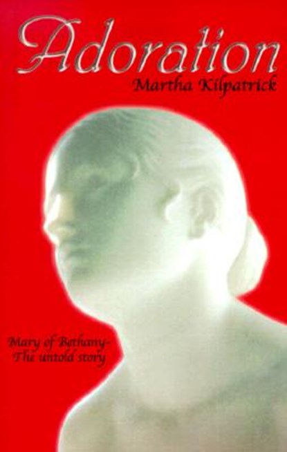 Adoration: Mary of Bethany - The Untold Story, Martha Kilpatrick - Paperback - 9780940232723