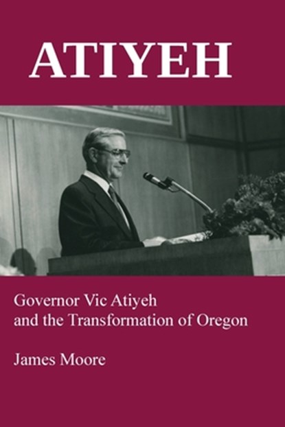 Atiyeh: Governor Vic Atiyeh and the Transformation of Oregon, James Moore - Paperback - 9780945648574