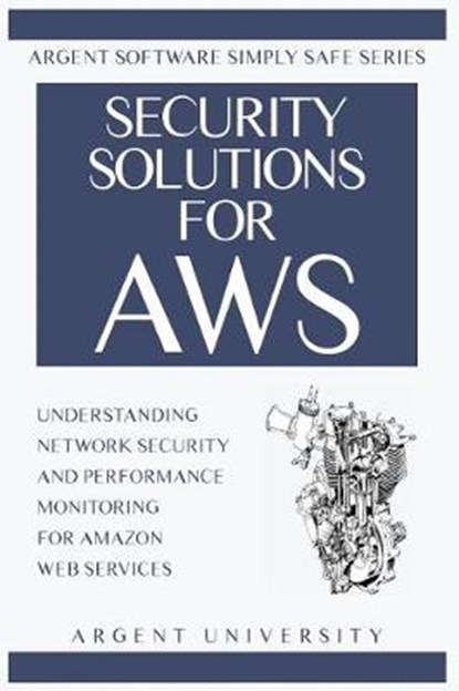Security Solutions for AWS: Understanding Network Security and Performance Monitoring for Amazon Web Services, Argent University - Paperback - 9780947480554