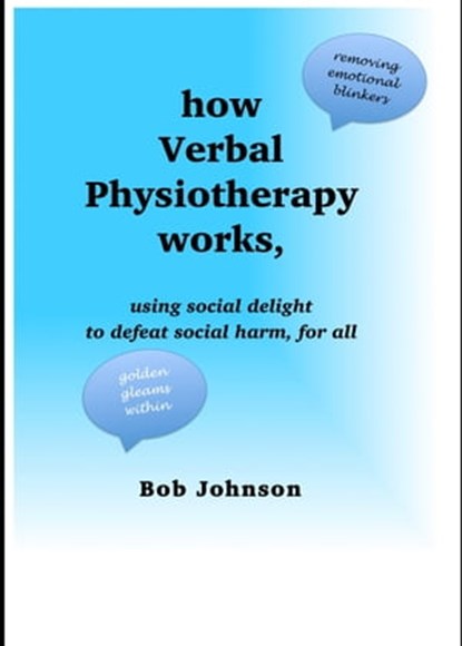 How Verbal Physiotherapy Works, Using Social Delight to Defeat Social Harm, for All, Bob Johnson - Ebook - 9780955198564