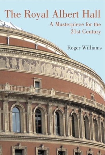 The Royal Albert Hall: A Masterpiece for the 21st Century, Roger Williams - Ebook - 9780955537684