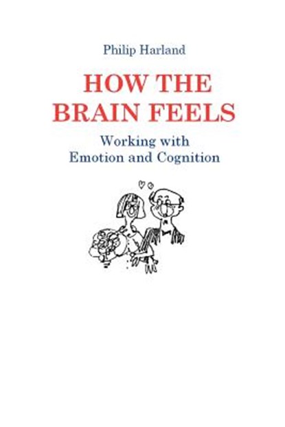 How The Brain Feels: Working with Emotion and Cognition, Philip Harland - Paperback - 9780956160737