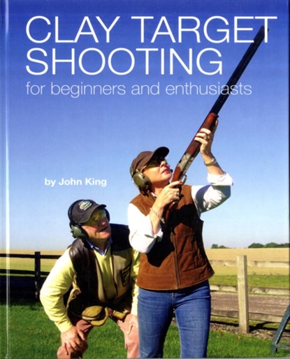 Clay Shooting for Beginners and Enthusiasts, John King - Gebonden - 9780956346117