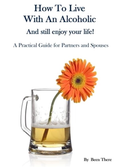 How To Live With An Alcoholic and Still Enjoy Your Life!, Been There - Ebook - 9780956723376
