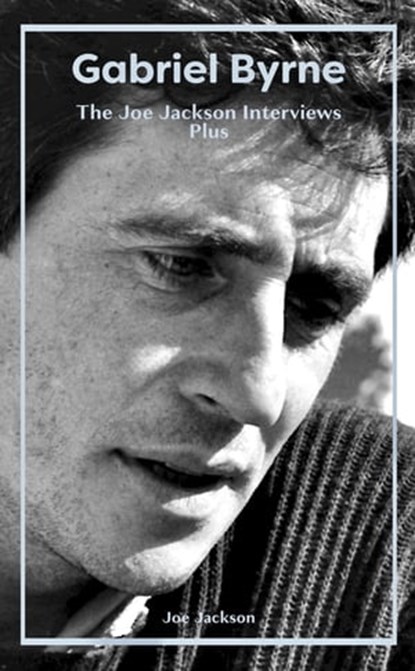 Gabriel Byrne: The Joe Jackson Interviews Plus, Joe Jackson - Ebook - 9780956974013