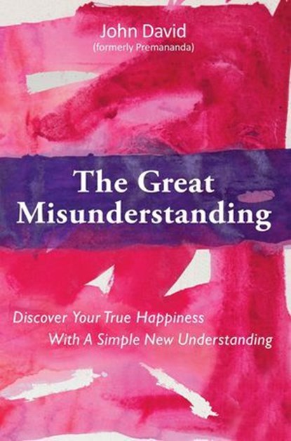 The Great Misunderstanding - Discover Your True Happiness With a Simple New Understanding, John David (formerly Premananda) - Ebook - 9780957088641