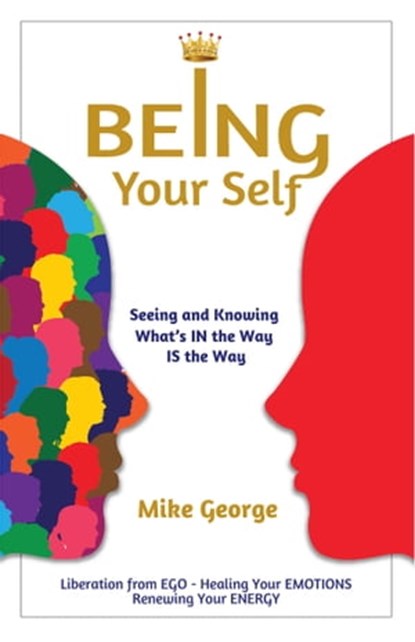 BEING Your Self: Seeing and Knowing What's IN the Way IS the Way!, Mike George - Ebook - 9780957667358