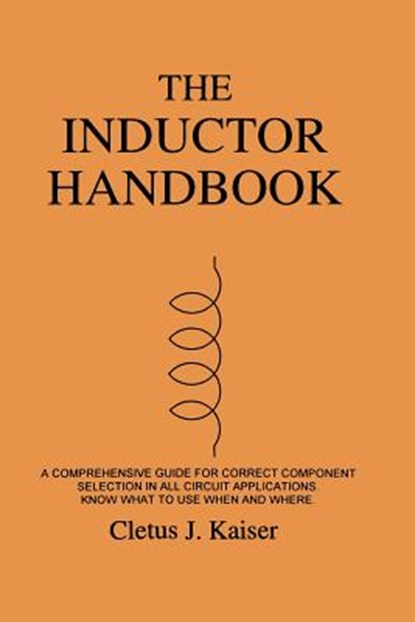 The Inductor Handbook: A Comprehensive Guide For Correct Component Selection In All Circuit Applications. Know What To Use When And Where., Cletus J. Kaiser - Paperback - 9780962852541