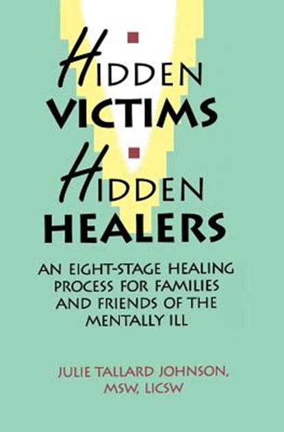 Hidden Victims Hidden Healers: An Eight-Stage Healing Process For Families And Friends Of The Mentally Ill, Julie Tallard Johnson - Paperback - 9780964043008