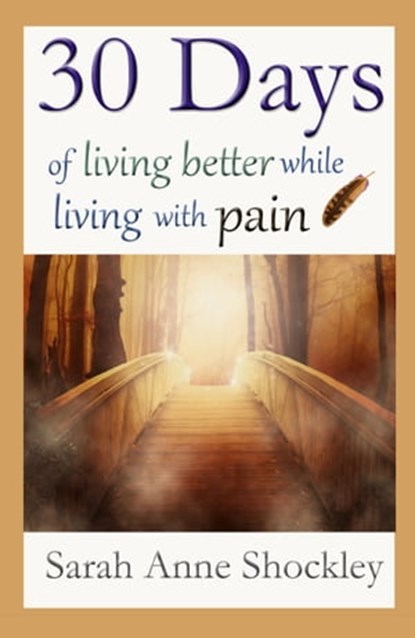 30 Days Of Living Better While Living With Pain, Sarah Anne Shockley - Ebook - 9780964127999