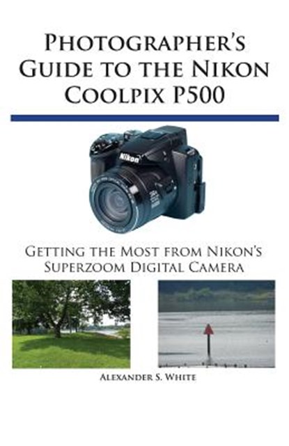 Photographer's Guide to the Nikon Coolpix P500, Alexander S White - Paperback - 9780964987579
