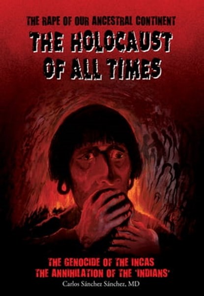 The Holocaust of All Times: The Genocide of the Incas, Carlos J. Sanchez Sanchez - Ebook - 9780965249928