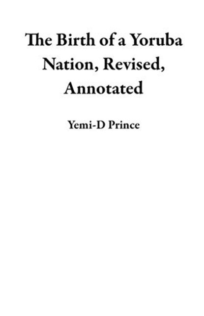 The Birth of a Yoruba Nation, Revised, Annotated, Yemi-D Prince - Ebook - 9780965286084