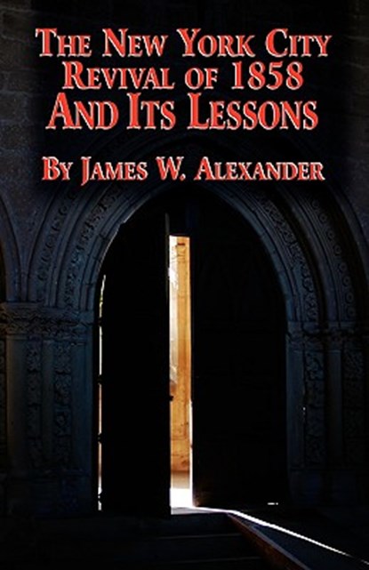 The New York City Revival of 1858 and Its Lessons, James W Alexander - Paperback - 9780965288392