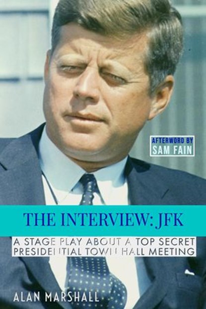The Interview JFK: A Stage Play about a 1963 Secret Presidential Town Hall Meeting, Alan Marshall - Ebook - 9780965829960
