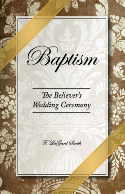 Baptism - The Believer's Wedding Ceremony, F. LaGard Smith - Paperback - 9780966006018