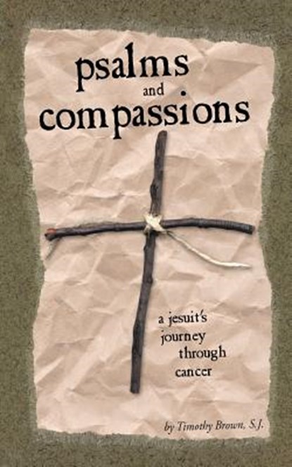 Psalms and Compassions: A Jesuit's Journey Through Cancer, Timothy Brown - Paperback - 9780966871647
