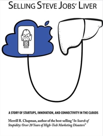 Selling Steve Jobs' Liver: A Story of Startups, Innovation, and Connectivity in the Clouds, Merrill R. Chappman - Ebook - 9780967200842