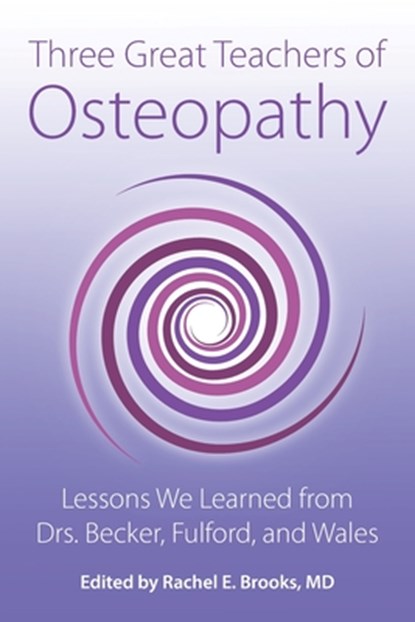 Three Great Teachers of Osteopathy: Lessons We Learned from Drs. Becker, Fulford, and Wales, Rachel E. Brooks - Paperback - 9780967585161