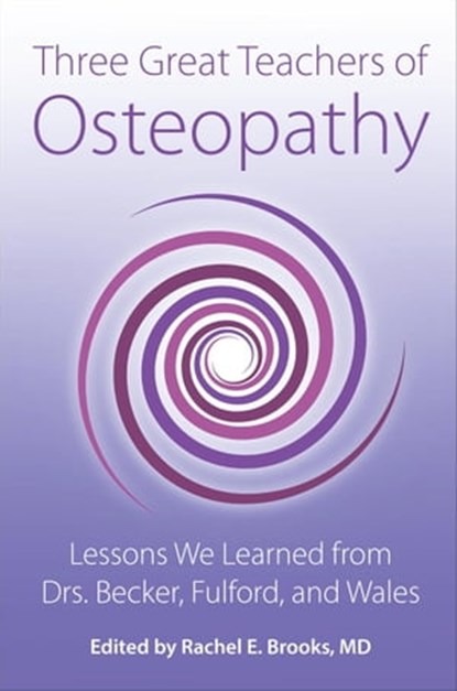 Three Great Teachers of Osteopathy: Lessons We Learned from Drs. Becker, Fulford, and Wales, Rachel E Brooks, MD - Ebook - 9780967585178