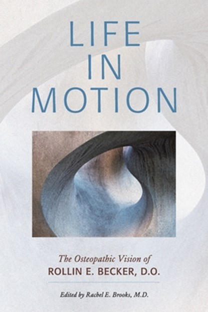 Life in Motion: The Osteopathic Vision of Rollin E. Becker, DO, Rollin E. Becker - Paperback - 9780967585185