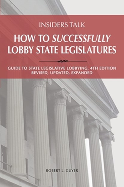 Insiders Talk: How to Successfully Lobby State Legislatures: Guide to State Legislative Lobbying, 4th Edition - Revised, Updated, Expanded, Robert Lawrence Guyer - Paperback - 9780967724256