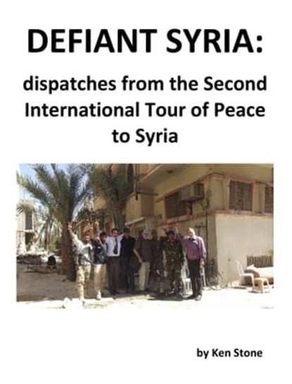 Defiant Syria: Dispatches from the Second International Tour of Peace to Syria, Ken Stone - Ebook - 9780968214428