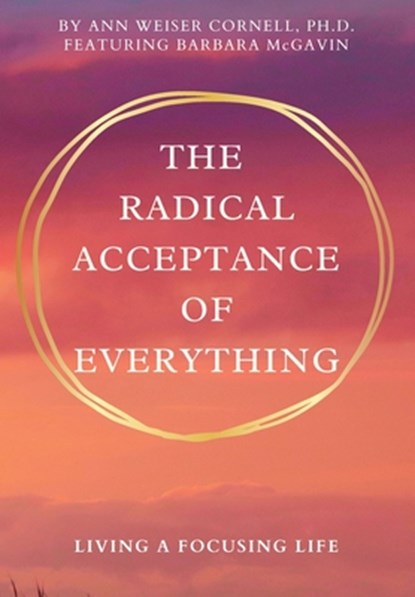 The Radical Acceptance of Everything: Living a Focusing Life, Ann Weiser Cornell - Paperback - 9780972105835