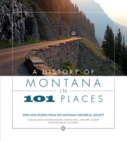 A History of Montana in 101 Places: Sites and Stories from the Montana Historical Society, Ellen Baumler - Paperback - 9780972152204