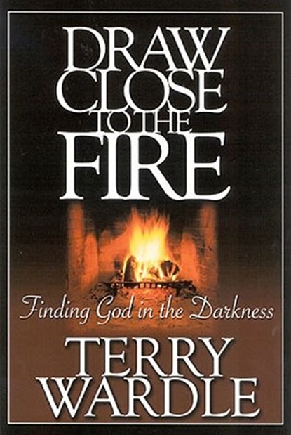Draw Close to the Fire: Finding God in the Darkness, Terry H. Wardle - Paperback - 9780972842587