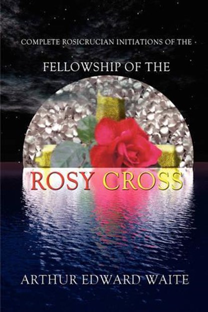 Complete Rosicrucian Initiations of the Fellowship of the Rosy Cross, Arthur Edward Waite - Gebonden - 9780973593174