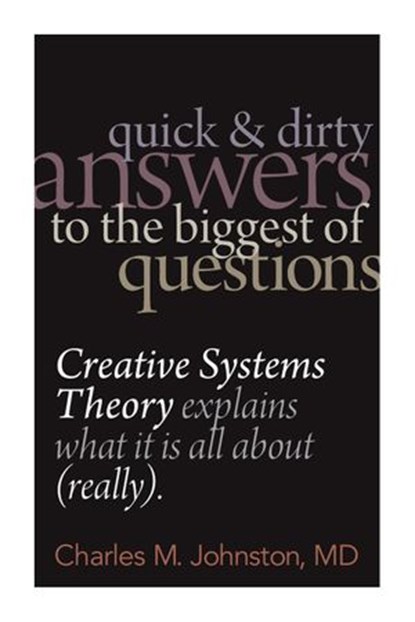 Quick and Dirty Answers to the Biggest of Questions: Creative Systems Theory Explains What It Is All About (Really), Charles M. Johnston - Ebook - 9780974715476