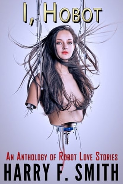 I, Hobot: An Anthology of Robot Love Stories, Harry F. Smith - Ebook - 9780974826295
