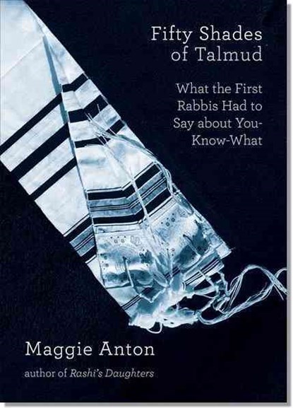 Fifty Shades of Talmud: What the First Rabbis Had to Say about You-Know-What, Maggie Anton - Paperback - 9780976305064