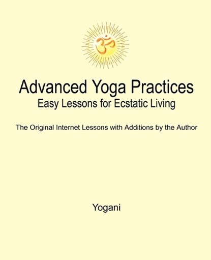 Advanced Yoga Practices - Easy Lessons for Ecstatic Living, Yogani - Paperback - 9780976465508