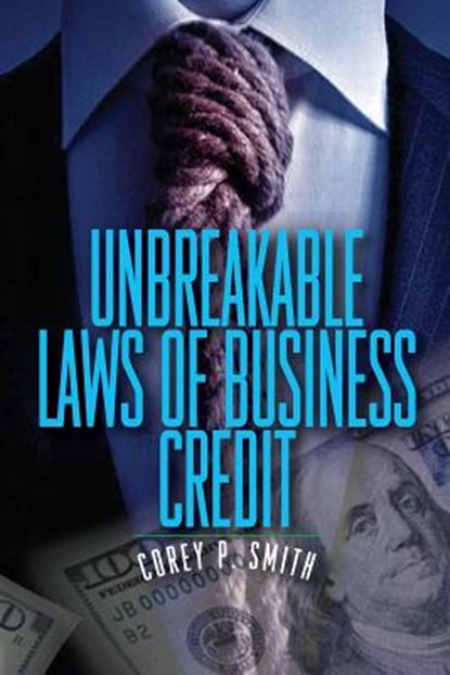 Unbreakable Laws of Business Credit, Corey P. Smith - Paperback - 9780976720812