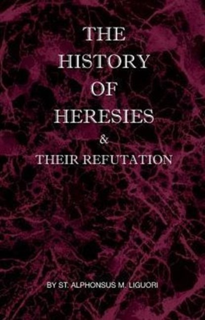 The History of Heresies and Their Refutation, St Alphonsus M Liguori - Paperback - 9780976911807