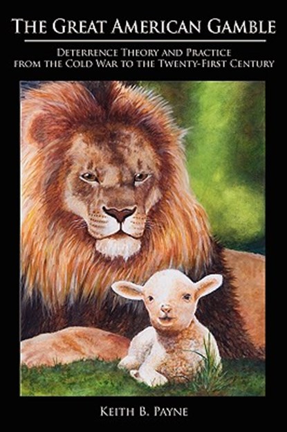 Great American Gamble: Deterrence Theory and Practice from the Cold War to the Twenty-First Century, Keith B. Payne - Paperback - 9780977622177