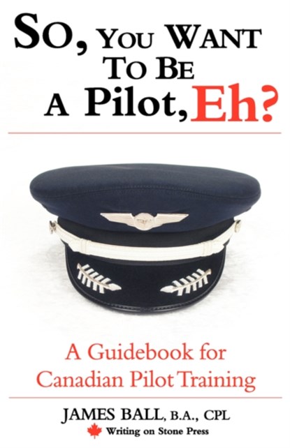 So, You Want to be a Pilot, Eh? A Guidebook for Canadian Pilot Training, James Ball - Paperback - 9780978130916
