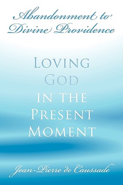 Abandonment to Divine Providence: Loving God in the Present Moment, Jean-Pierre De Caussade - Paperback - 9780978479961