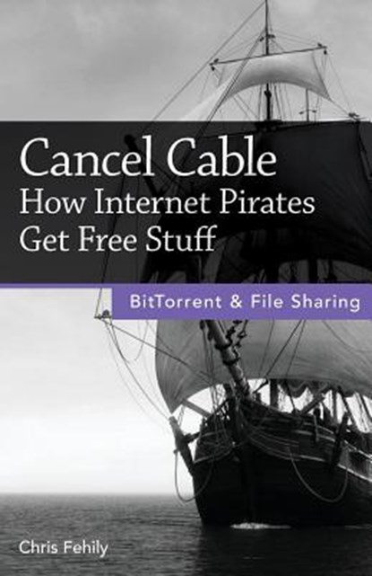 Cancel Cable: How Internet Pirates Get Free Stuff, Chris Fehily - Paperback - 9780978590765