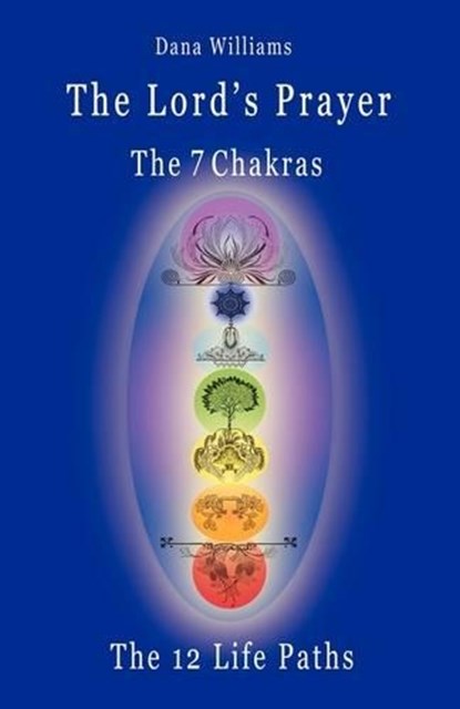 The Lord's Prayer, the Seven Chakras, the Twelve Life Paths - the Prayer of Christ Consciousness as a Light for the Auric Centers and a Map Through the Archetypal Life Paths of Astrology, Dana Williams - Paperback - 9780979599576