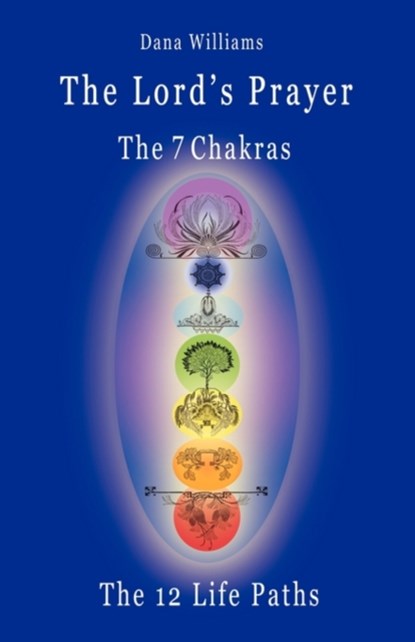 The Lord's Prayer, the Seven Chakras, the Twelve Life Paths - the Prayer of Christ Consciousness as a Light for the Auric Centers and a Map Through the Archetypal Life Paths of Astrology, Dana Williams - Paperback - 9780979599576