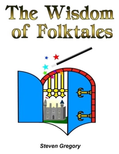 The Wisdom of Folktales: Lessons on How to Live Happily Ever After, Steven Gregory - Ebook - 9780980088045
