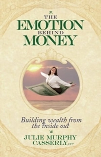 The Emotion Behind Money: Building Wealth From the Inside Out, Julie Murphy Casserly - Ebook - 9780980113372