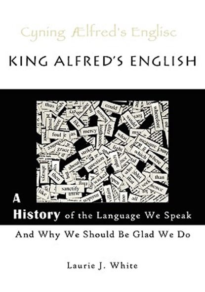 King Alfred's English, a History of the Language We Speak and Why We Should Be Glad We Do, Laurie J. White - Paperback - 9780980187717