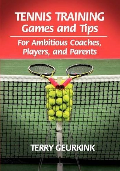 Tennis Training Games and Tips for Ambitious Coaches, Players, and Parents, Terry Geurkink - Paperback - 9780980223798