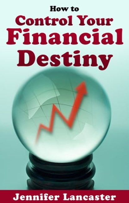 How to Control Your Financial Destiny, Jennifer Lancaster - Ebook - 9780980411256